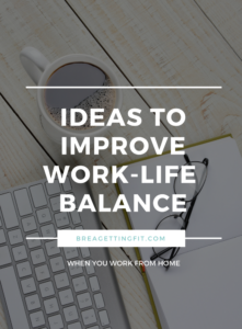 Ideas to Improve Work-Life Balance When You Work From Home