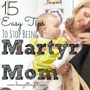 15 Ways To Stop Being A Martyr Mom
